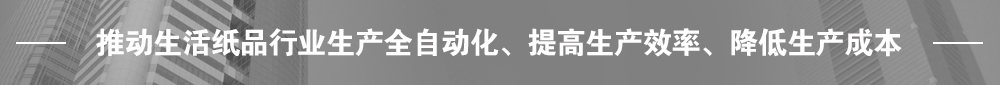 推動生活紙品行業生產全自動化、提高生產效率、降低生產成本